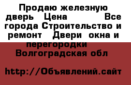 Продаю железную дверь › Цена ­ 5 000 - Все города Строительство и ремонт » Двери, окна и перегородки   . Волгоградская обл.